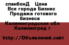 спанбонД › Цена ­ 100 - Все города Бизнес » Продажа готового бизнеса   . Калининградская обл.,Калининград г.